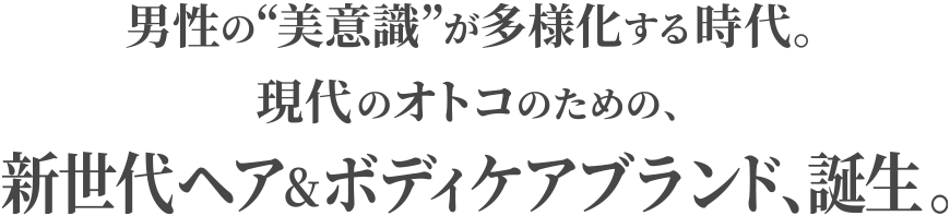 男性の“美意識”が多様化する時代。現代のオトコのための、新世代ヘア&ボディケアブランド、誕生。